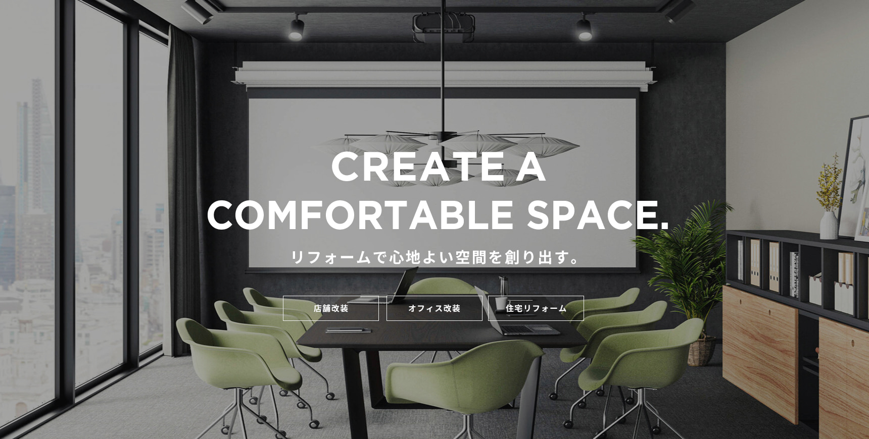 CREATE A COMFORTABLE SPACE. リフォームで心地よい空間を創り出す。店舗改装 / オフィス改装 / 住宅リフォーム