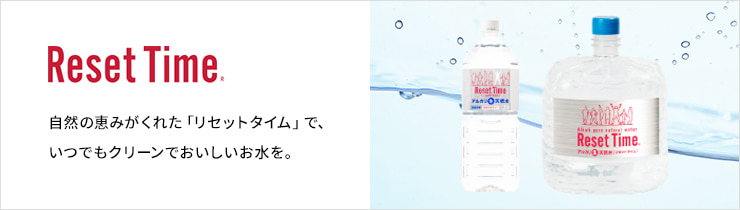 自然の恵みがくれた「リセットタイム」で、いつでもクリーンでおいしいお水を。